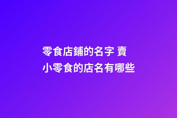 零食店鋪的名字 賣小零食的店名有哪些-第1張-店鋪起名-玄機派